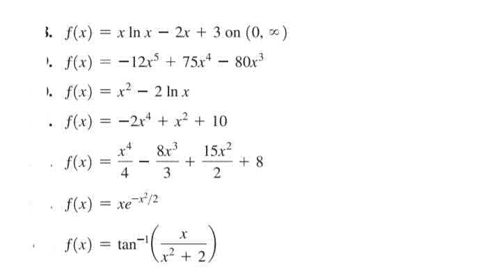 3. f(x) = x In x - 2x + 3 on (0, )
-12x + 75x* - 80x3
. f(x)
1. f(x) = x2 - 2 In x
f(x) = -2x + x2 + 10
15x
+ 8
2
x+
8x3
f(x)
4
%3D
3
f(x) = xe
f(x)
= tan
+ 2
