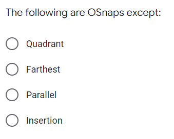 The following are OSnaps except:
O Quadrant
O Farthest
O Parallel
O Insertion
