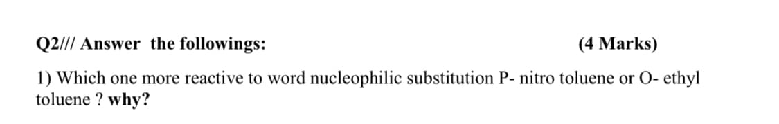 Q2/// Answer the followings:
(4 Marks)
1) Which one more reactive to word nucleophilic substitution P- nitro toluene or O- ethyl
toluene ? why?
