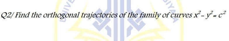 Q2/ Find the orthogonal trajectories of the family of curves x-y = c?
IYA
AIVE

