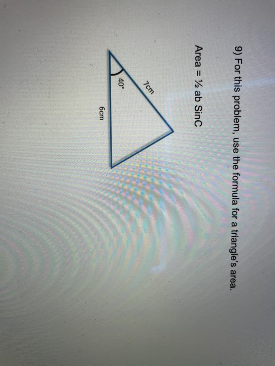 9) For this problem, use the formula for a triangle's area.
Area = ½ ab SinC
%3D
7cm
40°
бст
