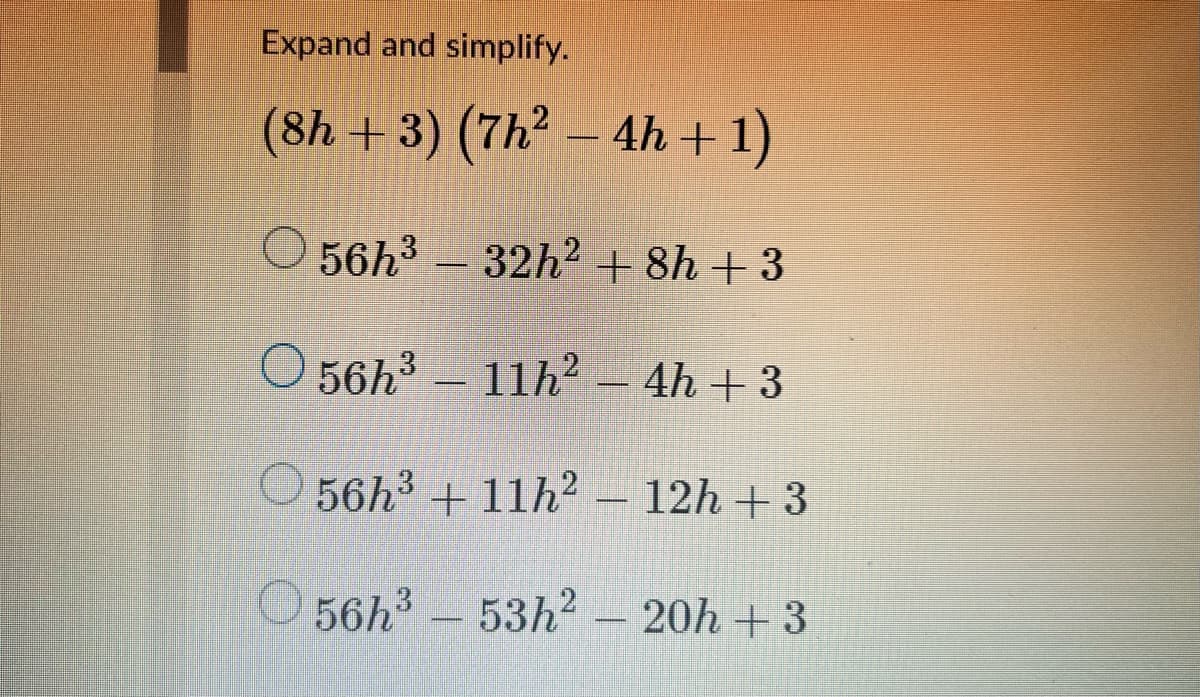 Expand and simplify.
(8h +3) (7h² – 4h +1)
56h3 -
32h2 + 8h + 3
||
O 56h3
11h - 4h + 3
56h3 + 11h2 – 12h + 3
O56h3-
53h2 - 20h + 3
