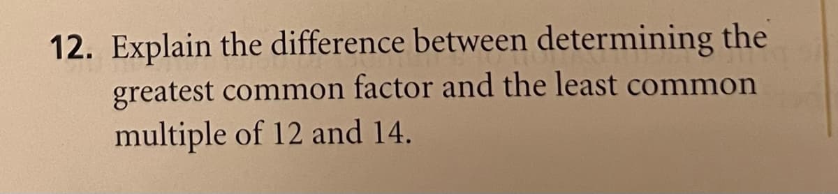 12. Explain the difference between determining the
greatest common factor and the least common
multiple of 12 and 14.
