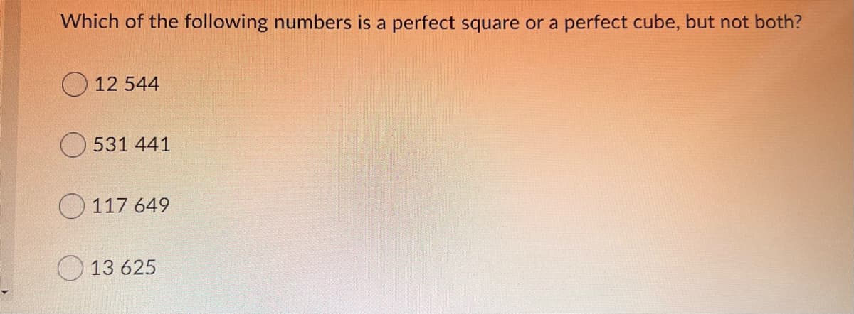 Which of the following numbers is a perfect square or a perfect cube, but not both?
O 12 544
531 441
117 649
O 13 625
