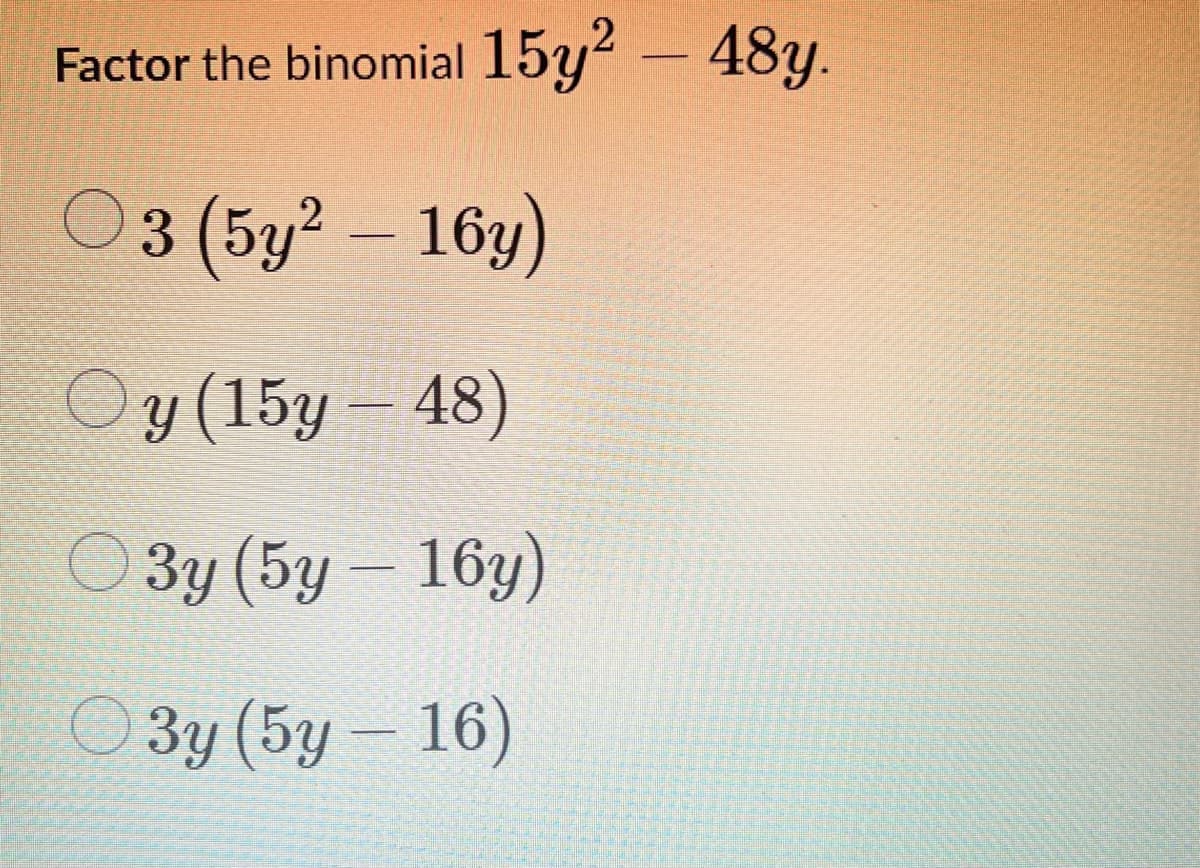 Factor the binomial 15y? – 48y.
-
O3 (5y² – 16y)
Оу (15у - 48)
O 3y (5y – 16y)
ОЗу (5у - 16)
