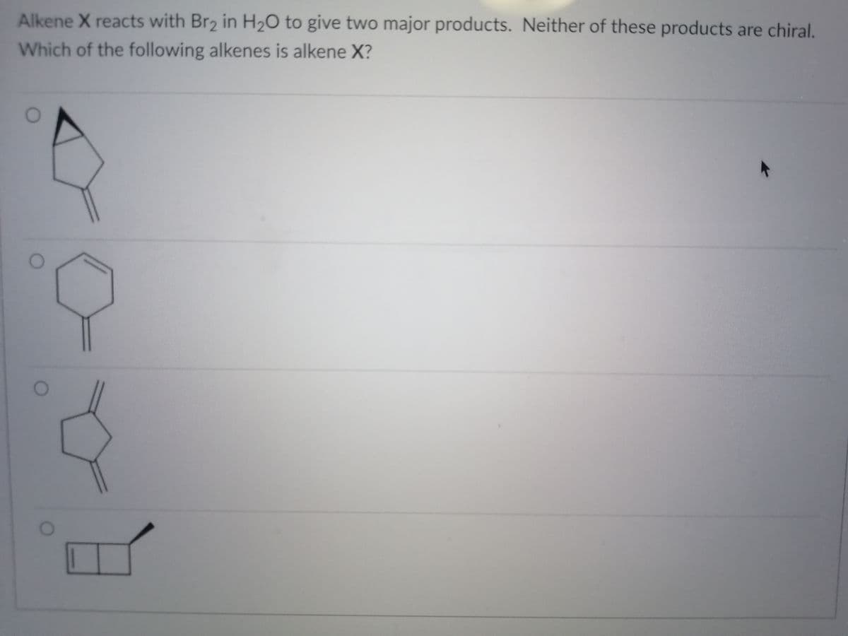 Alkene X reacts with Br2 in H20 to give two major products. Neither of these products are chiral.
Which of the following alkenes is alkene X?
