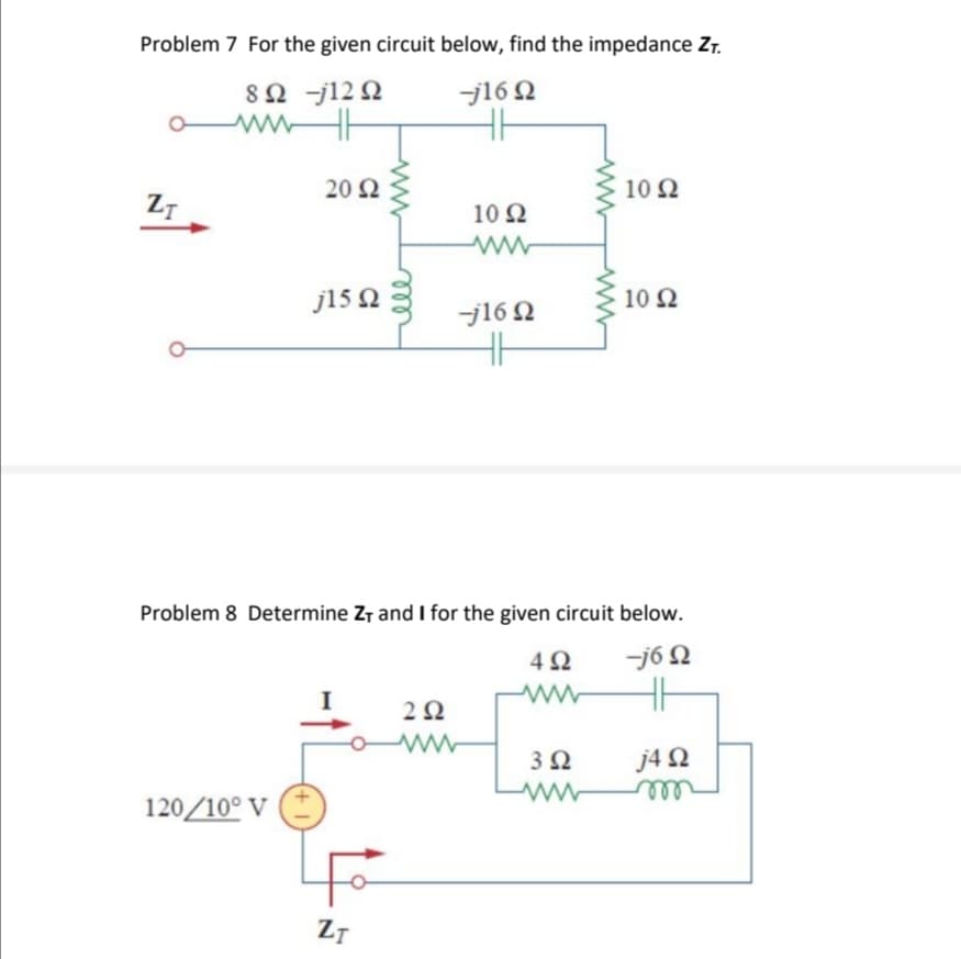 Problem 7 For the given circuit below, find the impedance Zτ.
8Ω -j12Ω
-j16 Ω
ZT
ww
20 Ω
120/10° V
j15 Ω
ZT
10 Ω
-j16 Ω
36
Problem 8 Determine Z, and I for the given circuit below.
-j6 Ω
41
2 Ω
www
Μ
4Ω
10 Ω
3 Ω
10 Ω
j4 Ω
m