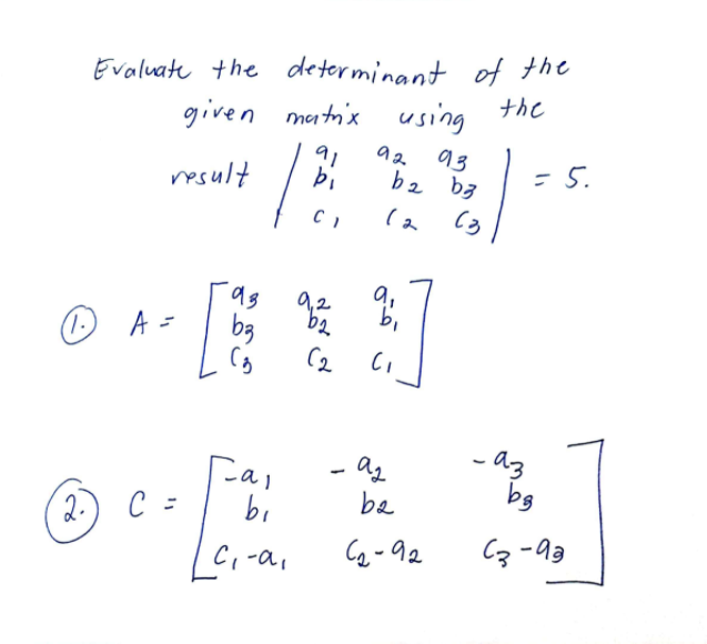 Evaluate the determinant of the
ナhc
given matix using
93
b2 b3
C3
92
91
bi
= 5.
result
a,
rag
bg
(1.
O
A =
(2
- az
be
- az
bs
2.
C =
bi
Cq-92
