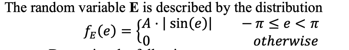 The random variable E is described by the distribution
(A-I sin(e)|
A · |
fE(e) =
- T <e < Tt
otherwise
