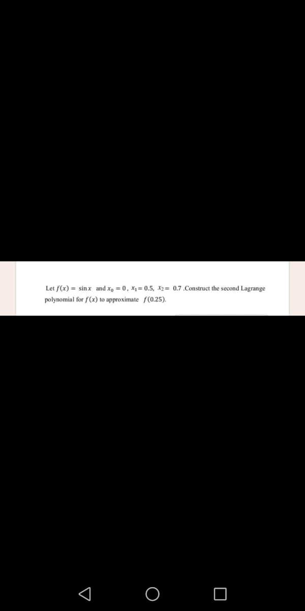 Let f(x) = sinx and x, = 0, x = 0.5, x2= 0.7.Construct the second Lagrange
polynomial for f(x) to approximate f(0.25).
< o O
