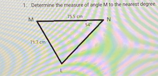 1. Determine the measure of angle M to the nearest degree.
75.5 cm
M.
54°
71.7 cm
