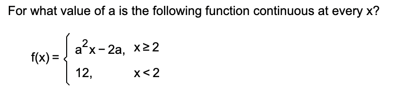 For what value of a is the following function continuous at every x?
f(x):
a²x-2a, x≥2
X<2
12,