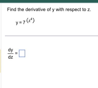 Find the derivative of y with respect to z.
y=7(24)
dz
=