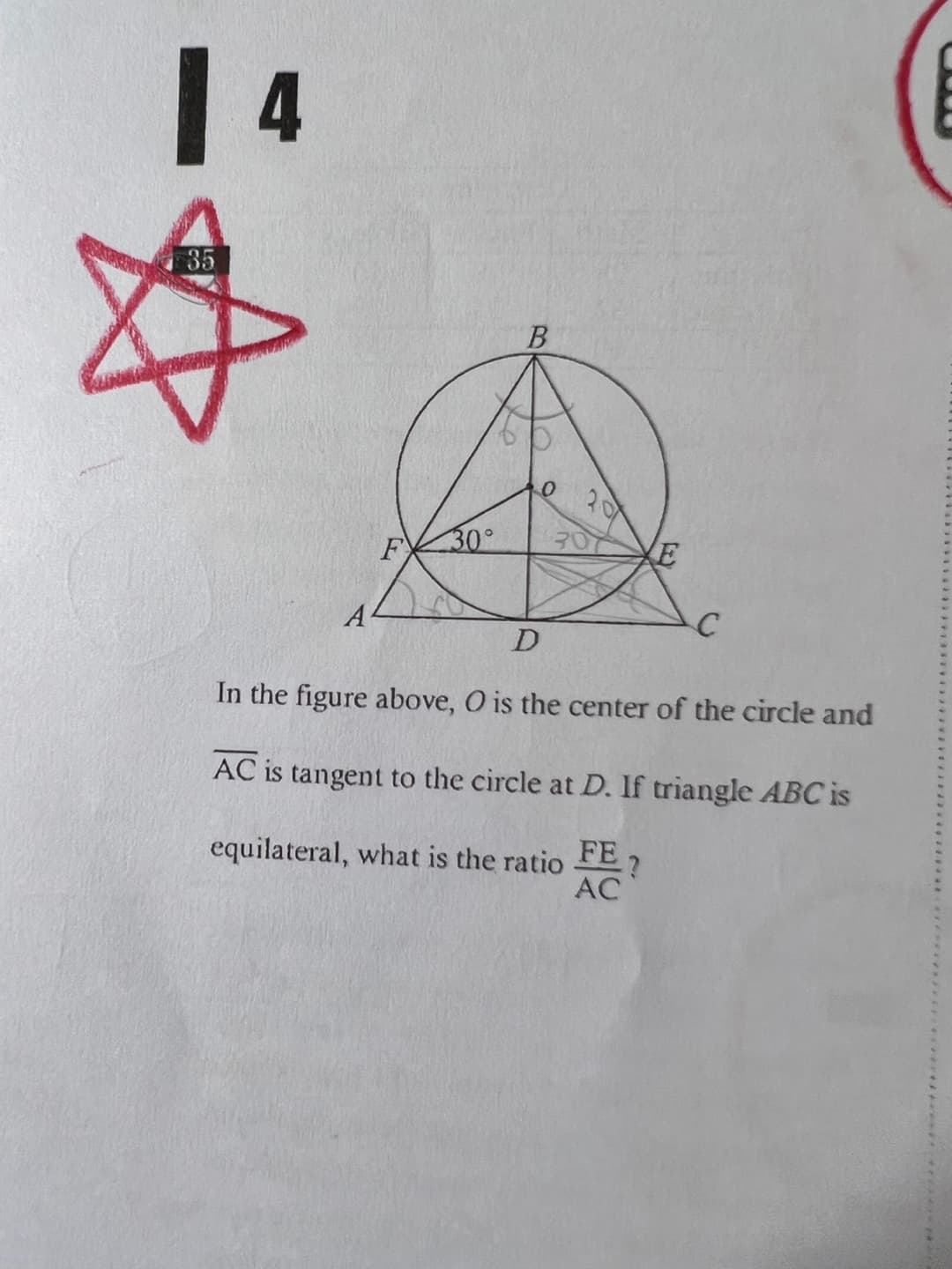 | 4
35
20
30°
A
D
In the figure above, O is the center of the circle and
AC is tangent to the circle at D. If triangle ABC is
equilateral, what is the ratio FE ?
AC
