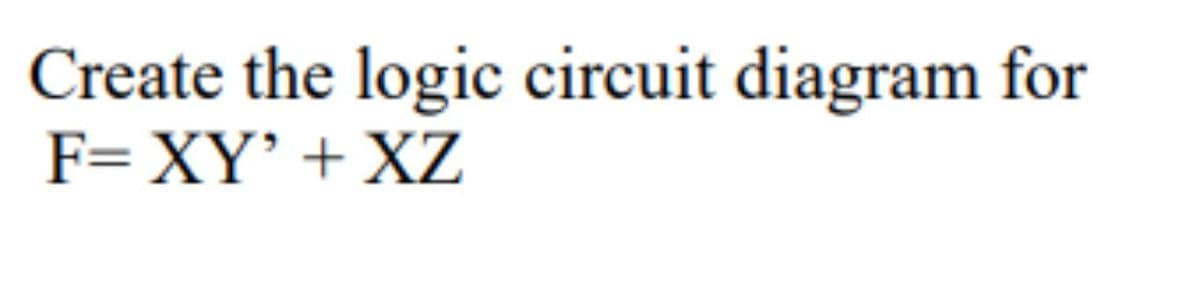 Create the logic circuit diagram for
F=XY' + XZ