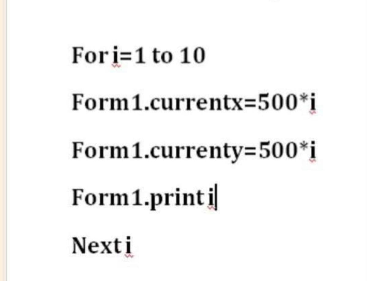 Fori=1 to 10
Form1.currentx=500*i
Form1.currenty3500*i
Form1.print i
Nexti
