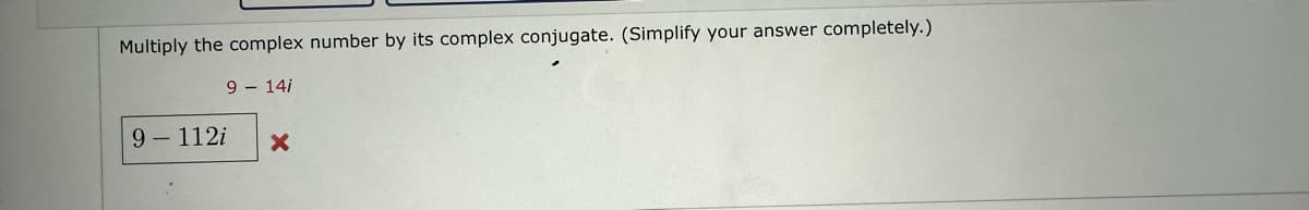 Multiply the complex number by its complex conjugate. (Simplify your answer completely.)
9 14i
9 - 112i X