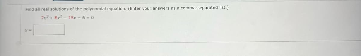 Find all real solutions of the polynomial equation. (Enter your answers as a comma-separated list.)
7x³ + 8x²15x - 6 = 0
X =