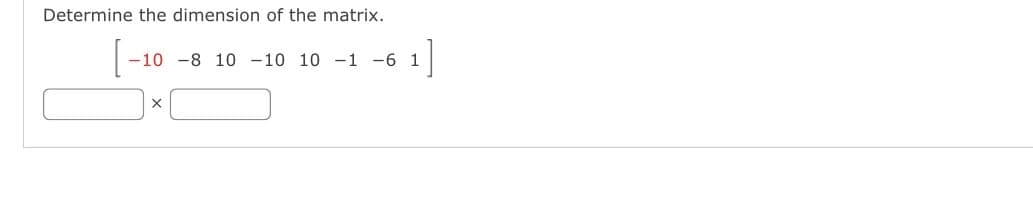 Determine the dimension of the matrix.
[-10
-10 -8 10 -10 10 -1 -6 1
1]
X