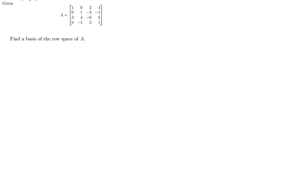 Given
1
1
-3
-1
A =
3
4 -6
8.
0 -1
3
1
Find a basis of the row space of A.
