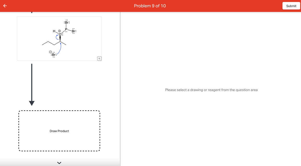 个
e.
:Br:
:Br:
Draw Product
I
I
I
I
I
Problem 9 of 10
Please select a drawing or reagent from the question area
Submit