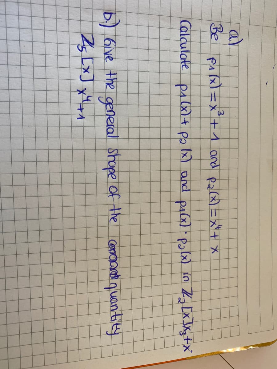 al
Be palxl=x +1 and pa(8) =x'+ X
Calaulate palx)+ po lx) and piCx) pola) in Z, Lx JK;+X
b) 6ive the general Shope of the conaand n uan tity
