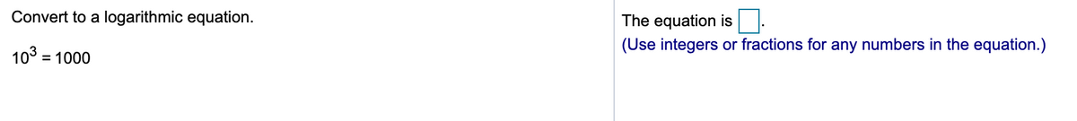 Convert to a logarithmic equation.
The equation is
(Use integers or fractions for any numbers in the equation.)
103 = 1000
