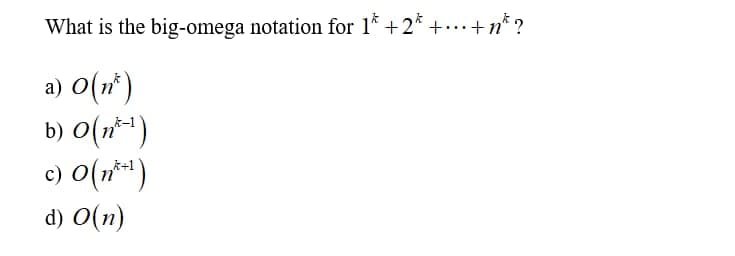 What is the big-omega notation for 1* +2* +...+n* ?
a) a(n)
b) O(n-¹)
c) O(n^+¹)
d) O(n)