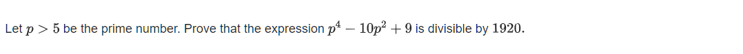 Let p > 5 be the prime number. Prove that the expression p* -
10p? + 9 is divisible by 1920.
