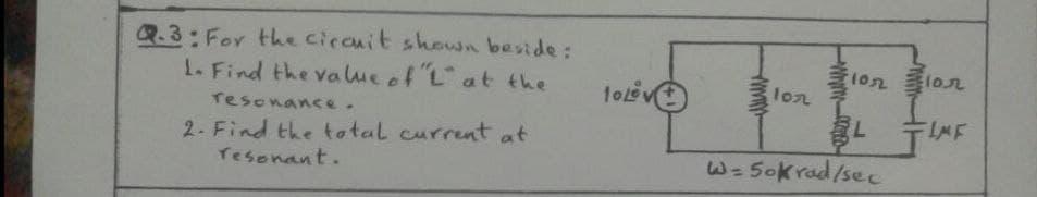 R.3:For the ciranit shouwn beside:
1. Find the value of Lat the
1onon
1o
lon
resonance.
MF
2- Find the total current at
Tesonant.
W= 50krad/sec
