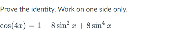 Prove the identity. Work on one side only.
cos(4x) = 18 sin² x + 8 sin¹ x