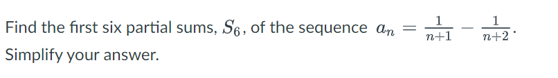 Find the first six partial sums, S6, of the sequence an
Simplify your answer.
1
n+1
1
n+2
