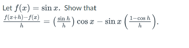 Let f(x) = sinx. Show that
f(x+h)-f(x)
h
(sinh)
COS x
=
sin x
(1-cos h).