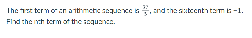 The first term of an arithmetic sequence is 27, and the sixteenth term is -1.
Find the nth term of the sequence.