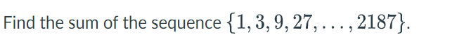 Find the sum of the sequence {1, 3, 9,27,..., 2187}.