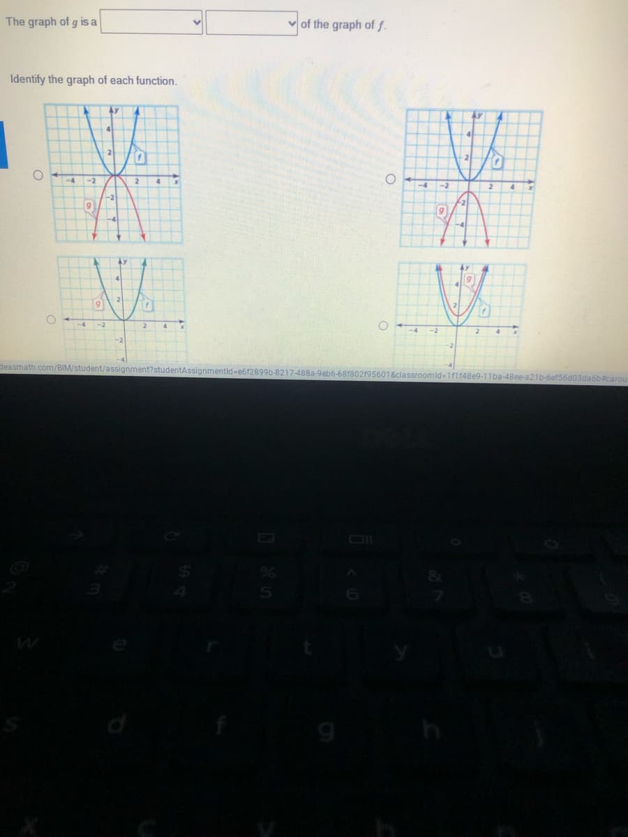 The graph of g is a
of the graph of f.
Identify the graph of each function.
2
-2
4.
-4
-2
-4
2
deasmath.com/BIM/student/assignment?studer
Assignmentid=e6f2899b-8217-488a-9eb6-681802195601 &classroomld-1f1f48e9-11ba-48ee-a21b-6ef56d03da6b#carou
