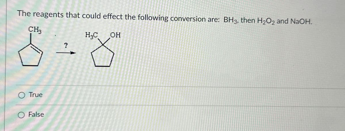 The reagents that could effect the following conversion are: BH3, then H₂O2 and NaOH.
CH3
H₂C OH
S
True
O False
?