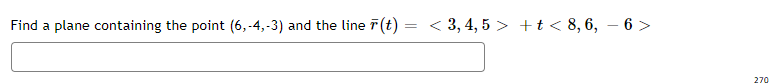 Find a plane containing the point (6, -4,-3) and the line (t) = < 3, 4, 5 > +t < 8, 6, – 6 >
270
