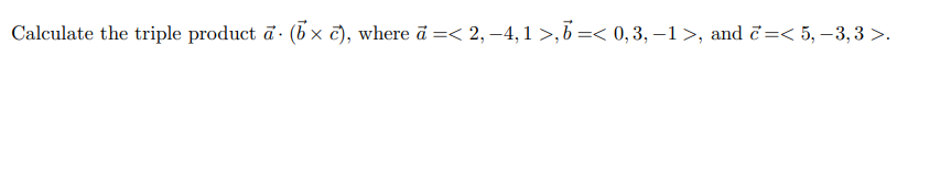 Calculate the triple product ā · (b x c), where ã =< 2, –4, 1 >,b =< 0, 3, –1>, and č=< 5, –3, 3 >.
