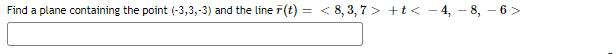 Find a plane containing the point (-3,3,-3) and the line F(t) = < 8, 3, 7 > +t< - 4, – 8, – 6>
