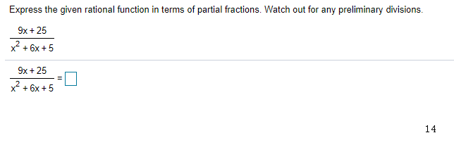 Express the given rational function in terms of partial fractions. Watch out for any preliminary divisions.
9x + 25
x + 6x + 5
9x + 25
x + 6x +5
14
