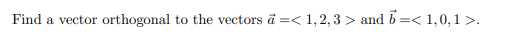 Find a vector orthogonal to the vectors ā =< 1,2, 3 > and 5=< 1,0,1 >.
