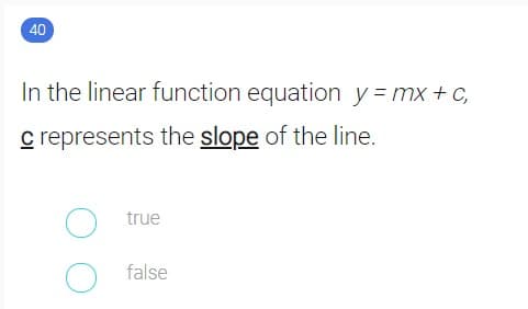 40
In the linear function equation y = mx + c,
c represents the slope of the line.
true
false
