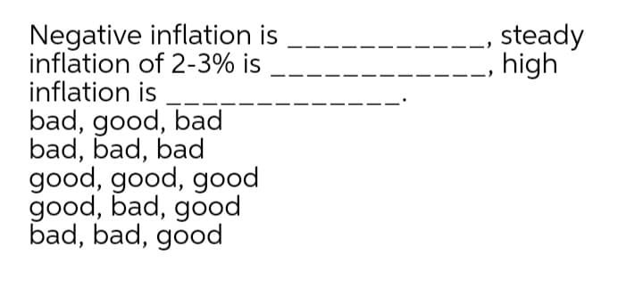 Negative inflation is
inflation of 2-3% is
inflation is
bad, good, bad
bad, bad, bad
good, good, good
good, bad, good
bad, bad, good
steady
high
