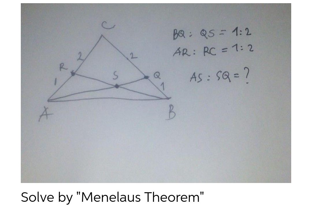 BQ: QS = 1:2
AR: RC = 1: 2
%3D
2.
AS : SQ = ?
Q
Solve by "Menelaus Theorem"
2,
