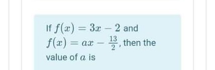 If f(æ) = 3x – 2 and
13
f(x) = ax
5, then the
2
value of a is
