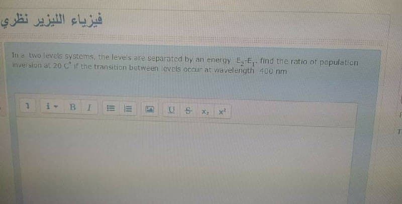 فيزياء ال ليزير نظري
In a two levels systems, the levels are separated by an energy E,-E,. find the ratio of population
inversion at 20 C If the transition between levels occur at wavelength 400 nm
U S
X2
