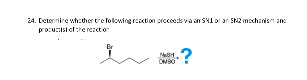 24. Determine whether the following reaction proceeds via an SN1 or an SN2 mechanism and
product(s) of the reaction
Br
NaSH
DMSO
