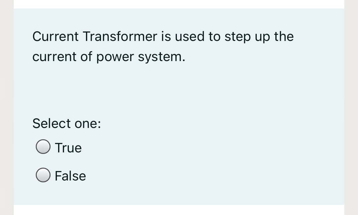 Current Transformer is used to step up the
current of power system.
Select one:
True
False
