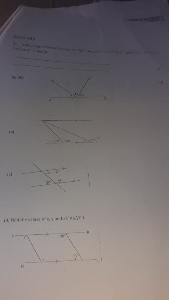 QUESTION 3
31 in the diagram befow line seument AB mtersects ine egnt OC and a
the size of r ond y
(4)
(a) DCE
(3)
(b)
150
20
120
(c)
Zx-20
80
(d) Find the values of x, y and z if Ab//Cd.
120
